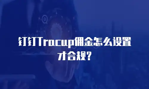 钉钉Tracup佣金怎么设置才合规？