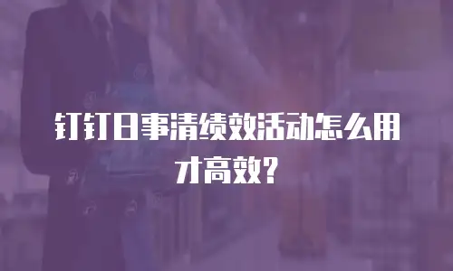 钉钉日事清绩效活动怎么用才高效？