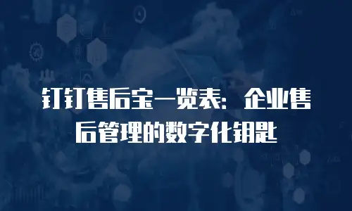 钉钉售后宝一览表：企业售后管理的数字化钥匙