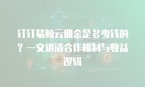 钉钉易鲸云佣金是多少钱的？一文讲清合作机制与收益逻辑