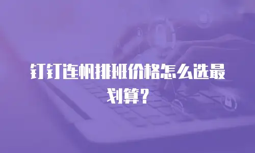 钉钉连帆排班价格怎么选最划算？