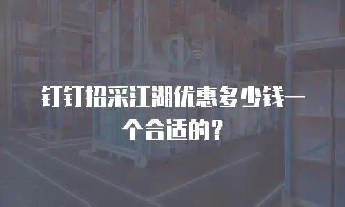 钉钉招采江湖优惠多少钱一个合适的？