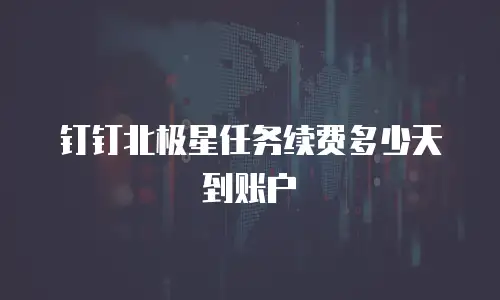 钉钉北极星任务续费多少天到账户