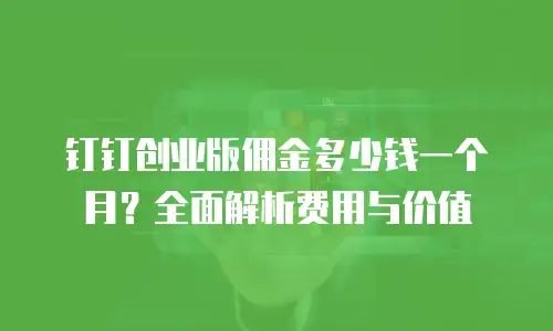 钉钉创业版佣金多少钱一个月？全面解析费用与价值