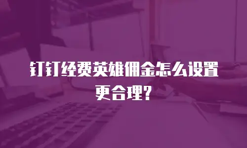 钉钉经费英雄佣金怎么设置更合理？