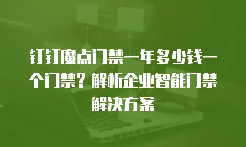 钉钉魔点门禁一年多少钱一个门禁？解析企业智能门禁解决方案