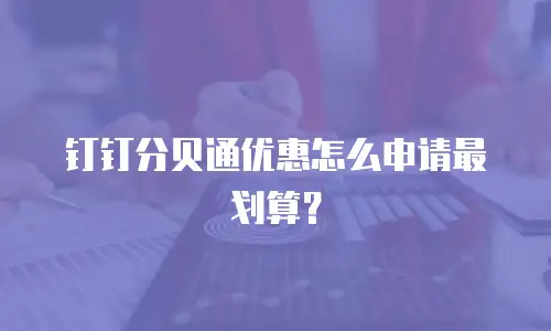 钉钉分贝通优惠怎么申请最划算？