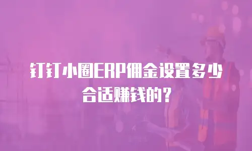 钉钉小圈ERP佣金设置多少合适赚钱的？