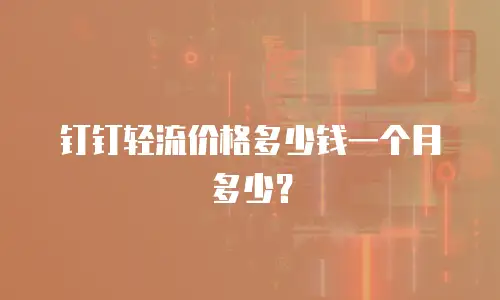 钉钉轻流价格多少钱一个月多少？