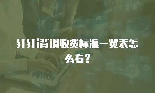 钉钉i背调收费标准一览表怎么看？