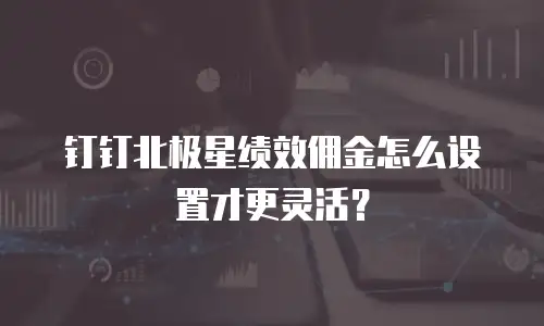 钉钉北极星绩效佣金怎么设置才更灵活？