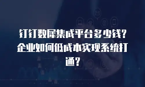 钉钉数犀集成平台多少钱？企业如何低成本实现系统打通？