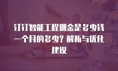钉钉智能工程佣金是多少钱一个月的多少？解析与优化建议