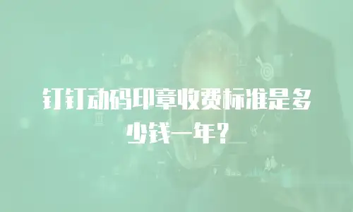 钉钉动码印章收费标准是多少钱一年？