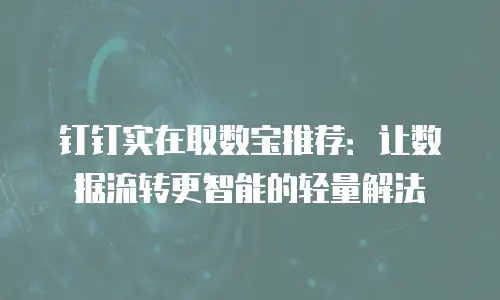 钉钉实在取数宝推荐：让数据流转更智能的轻量解法