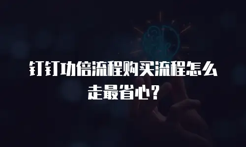 钉钉功倍流程购买流程怎么走最省心？