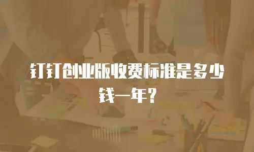 钉钉创业版收费标准是多少钱一年？