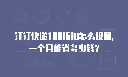 钉钉快递100折扣怎么设置，一个月能省多少钱？