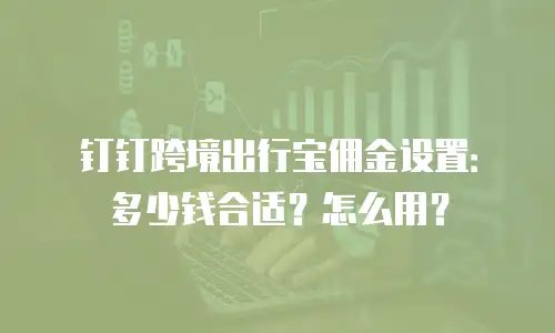 钉钉跨境出行宝佣金设置：多少钱合适？怎么用？