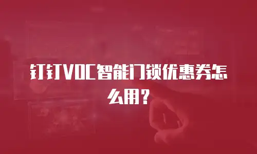 钉钉VOC智能门锁优惠券怎么用？