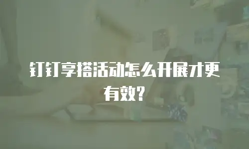 钉钉享搭活动怎么开展才更有效？