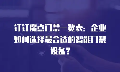 钉钉魔点门禁一览表：企业如何选择最合适的智能门禁设备？
