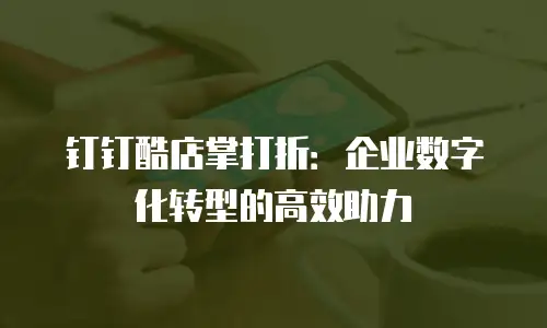 钉钉酷店掌打折：企业数字化转型的高效助力