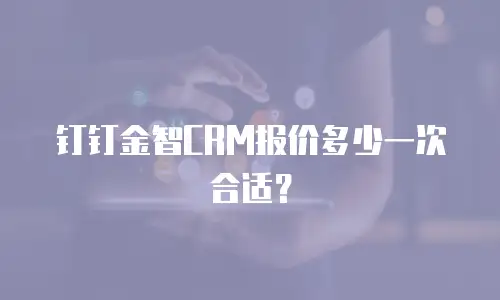 钉钉金智CRM报价多少一次合适？