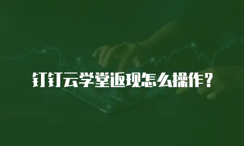 钉钉云学堂返现怎么操作？