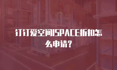 钉钉爱空间ISPACE折扣怎么申请？