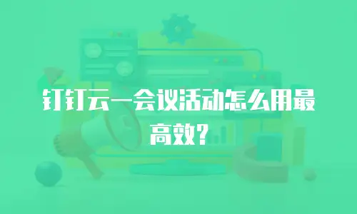 钉钉云一会议活动怎么用最高效？