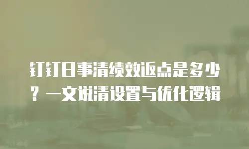 钉钉日事清绩效返点是多少？一文说清设置与优化逻辑