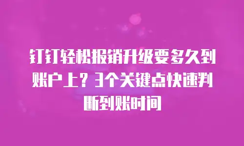 钉钉轻松报销升级要多久到账户上？3个关键点快速判断到账时间