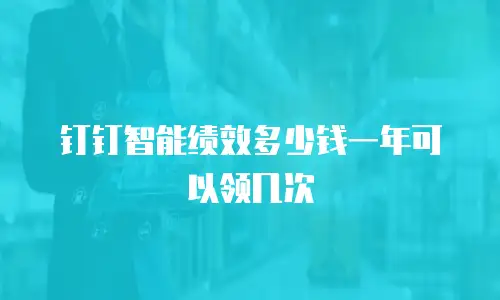 钉钉智能绩效多少钱一年可以领几次