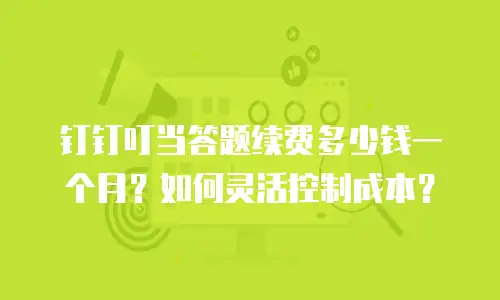 钉钉叮当答题续费多少钱一个月？如何灵活控制成本？