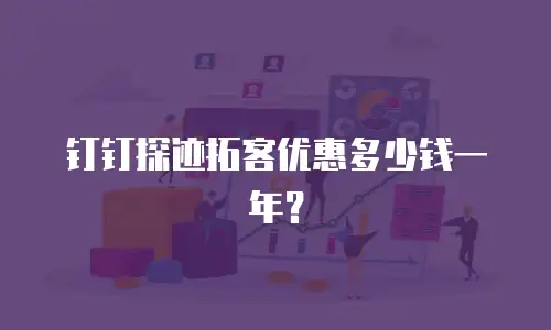 钉钉探迹拓客优惠多少钱一年？