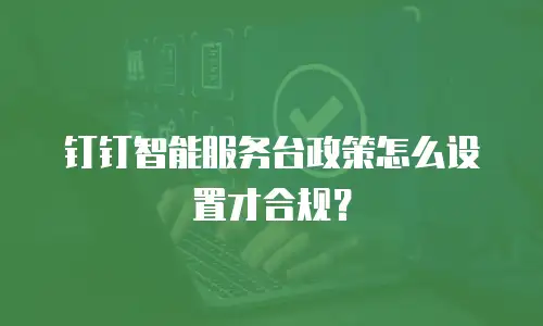 钉钉智能服务台政策怎么设置才合规？