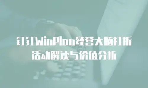 钉钉WinPlan经营大脑打折活动解读与价值分析