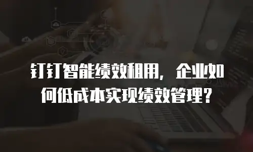 钉钉智能绩效租用，企业如何低成本实现绩效管理？