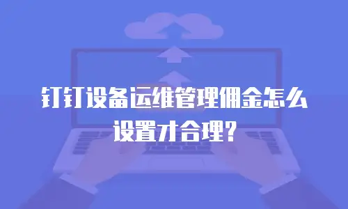 钉钉设备运维管理佣金怎么设置才合理？