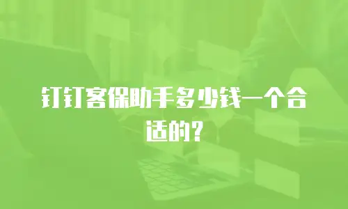 钉钉客保助手多少钱一个合适的？