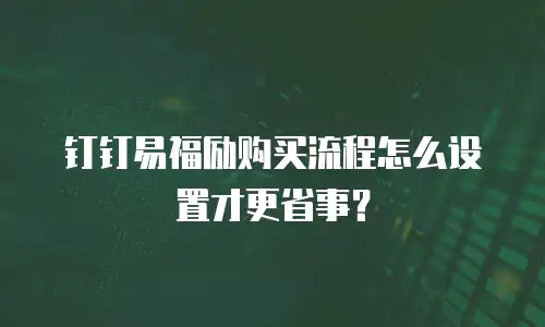 钉钉易福励购买流程怎么设置才更省事？
