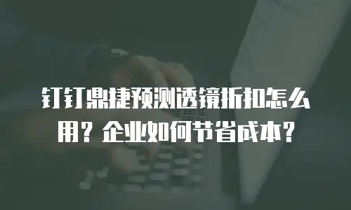 钉钉鼎捷预测透镜折扣怎么用？企业如何节省成本？