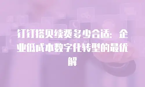 钉钉搭贝续费多少合适：企业低成本数字化转型的最优解