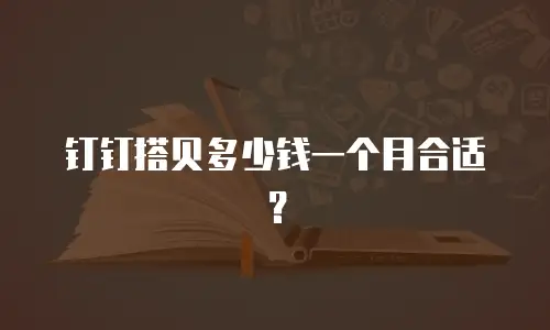 钉钉搭贝多少钱一个月合适？