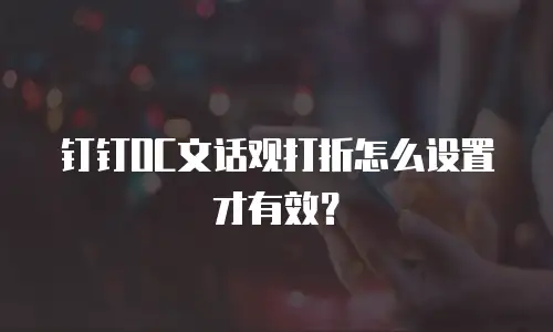 钉钉OC文话观打折怎么设置才有效？