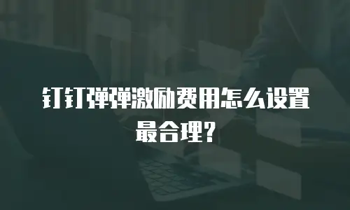 钉钉弹弹激励费用怎么设置最合理？
