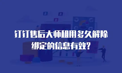 钉钉售后大师租用多久解除绑定的信息有效？