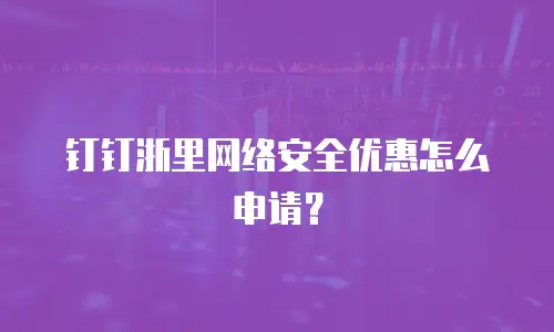 钉钉浙里网络安全优惠怎么申请？