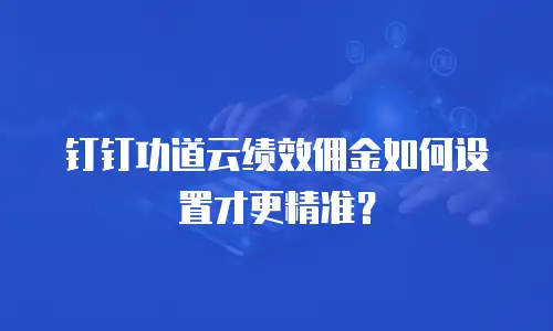钉钉功道云绩效佣金如何设置才更精准？